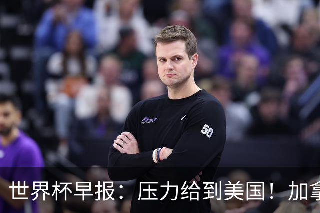 世界杯早报：压力给到美国！加拿大1-1波黑 本届东道主依旧不败