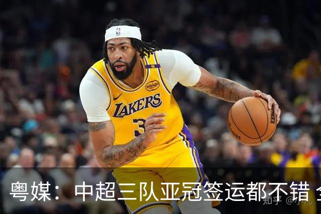 粤媒：中超三队亚冠签运都不错 全力出战能出线